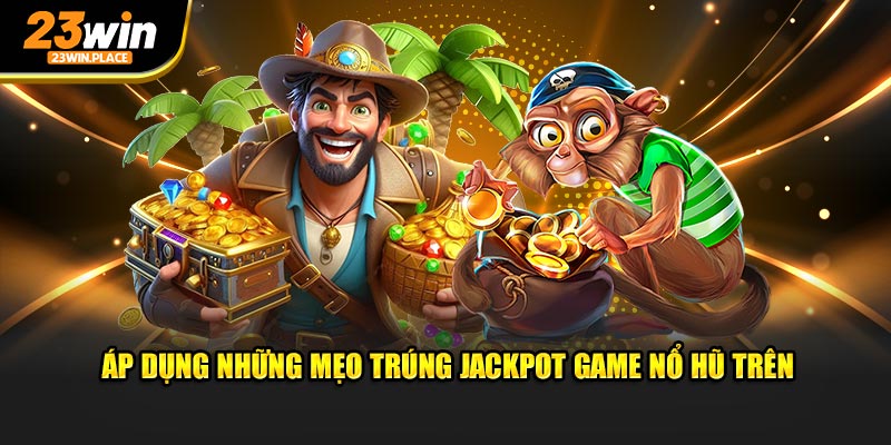 Áp dụng những mẹo trúng jackpot game nổ hũ trên