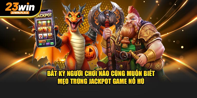 Bất kỳ người chơi nào cũng muốn biết mẹo trúng jackpot game nổ hũ