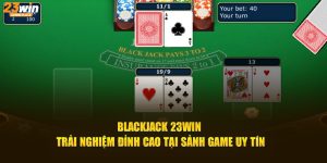 blackjack 23win trải nghiệm đỉnh cao tại sảnh game uy tín 1