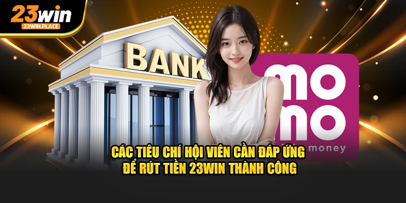 Các tiêu chí hội viên cần đáp ứng để rút tiền 23win thành công