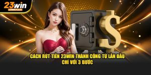 Cách rút tiền 23win nhanh chóng chỉ với 3 bước