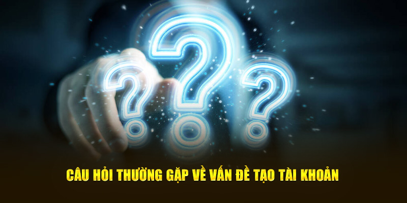 Các câu hỏi thường gặp liên quan đến việc tạo account