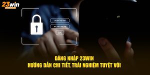 Đăng nhập 23win hướng dẫn chi tiết trải nghiệm tuyệt vời