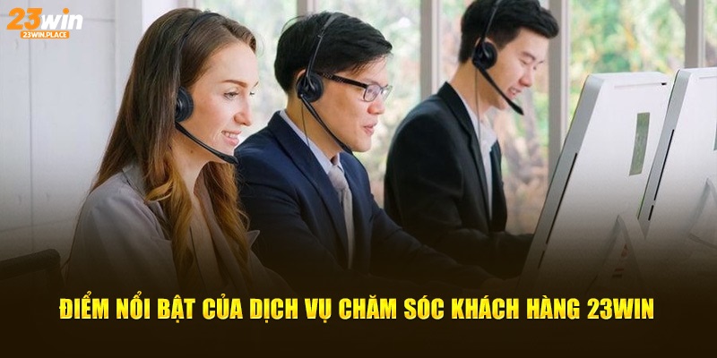 Điểm nổi bật của dịch vụ chăm sóc khách hàng 23win