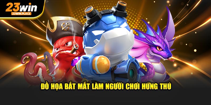 Đồ họa sắc nét tăng hứng thú người chơi