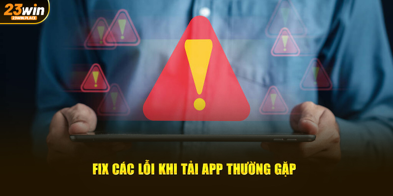 Fix các lỗi khi tải app thường gặp