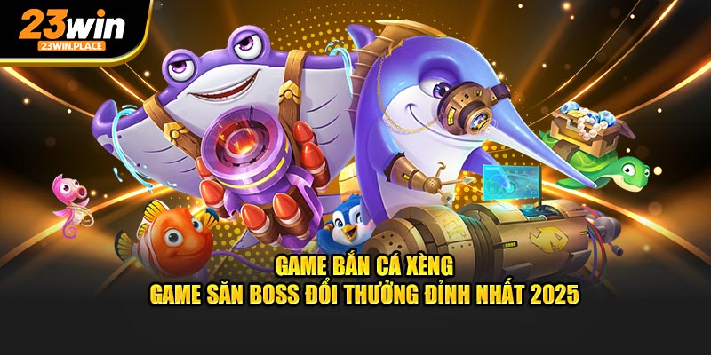 game bắn cá xèng game săn boss đổi thưởng đỉnh nhất 2025