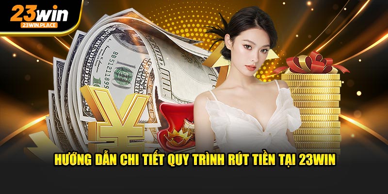 Hướng dẫn quy trình rút tiền 23win trực tuyến