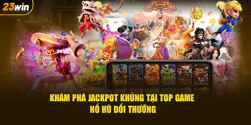 Khám phá Jackpot khủng tại top game nổ hũ đổi thưởng