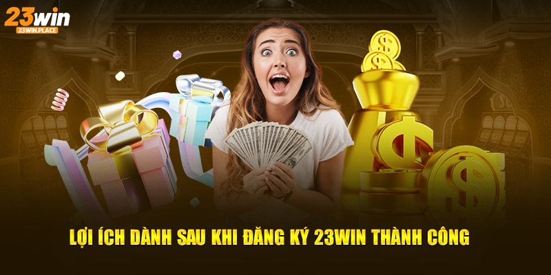 Lợi ích dành sau khi đăng ký 23Win thành công