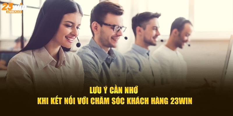 Lưu ý cần nhớ khi kết nối với chăm sóc khách hàng 23win