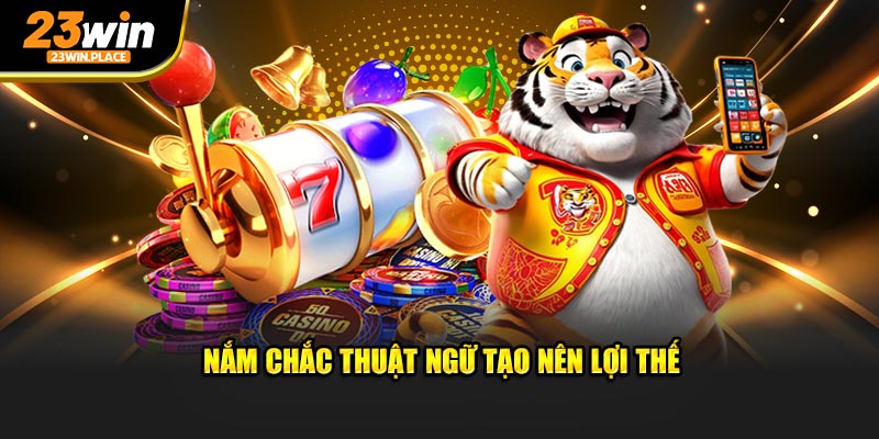 Nắm chắc thuật ngữ tạo nên lợi thế