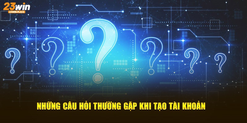 Những câu hỏi khi tạo tài khoản