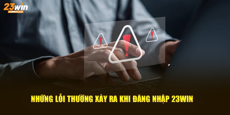 Những lỗi thường xảy ra khi đăng nhập 23WIN 