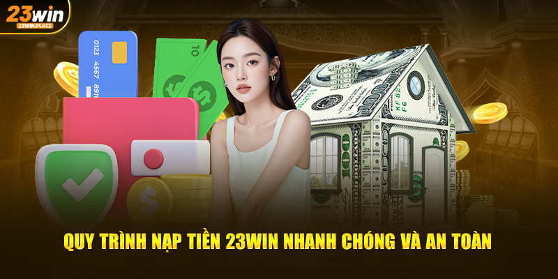 Quy trình nạp tiền 23Win nhanh chóng và an toàn