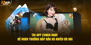 Tải app 23win ngay để nhận thưởng hấp dẫn và nhiều ưu đãi