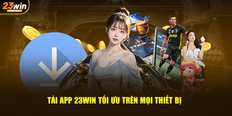 Tải app 23Win tối ưu trên mọi thiết bị 