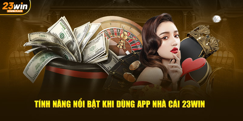 Tính năng nổi bật khi dùng app nhà cái 23WIN