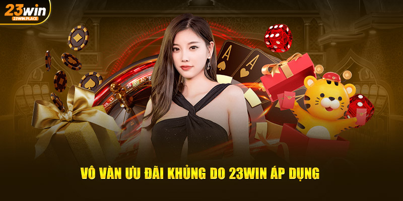 Vô vàn ưu đãi khủng do 23Win áp dụng